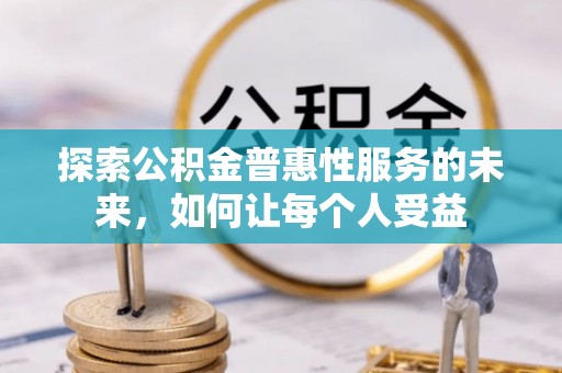 灵川探索公积金普惠性服务的未来，如何让每个人受益