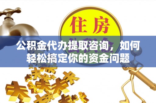 灵川公积金代办提取咨询，如何轻松搞定你的资金问题