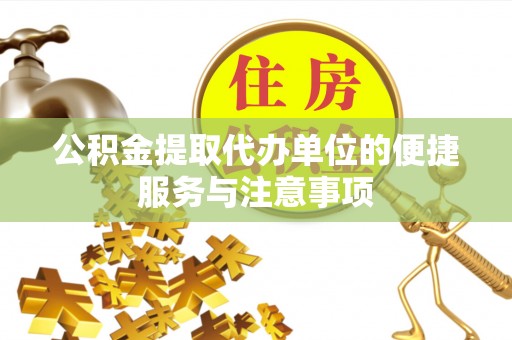 灵川公积金提取代办单位的便捷服务与注意事项