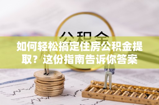 灵川如何轻松搞定住房公积金提取？这份指南告诉你答案