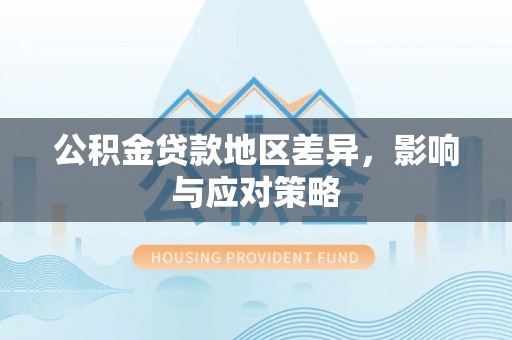 灵川公积金贷款地区差异，影响与应对策略