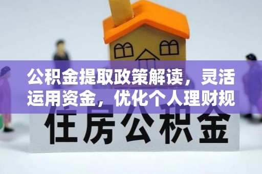 灵川公积金提取政策解读，灵活运用资金，优化个人理财规划