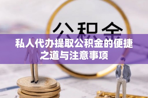 灵川私人代办提取公积金的便捷之道与注意事项