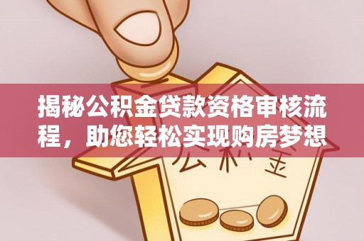 灵川揭秘公积金贷款资格审核流程，助您轻松实现购房梦想