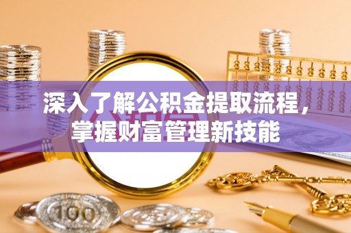 灵川深入了解公积金提取流程，掌握财富管理新技能
