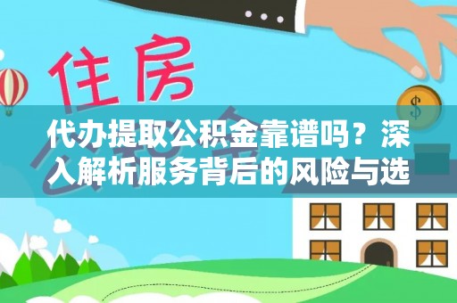 灵川代办提取公积金靠谱吗？深入解析服务背后的风险与选择