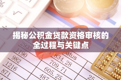 灵川揭秘公积金贷款资格审核的全过程与关键点