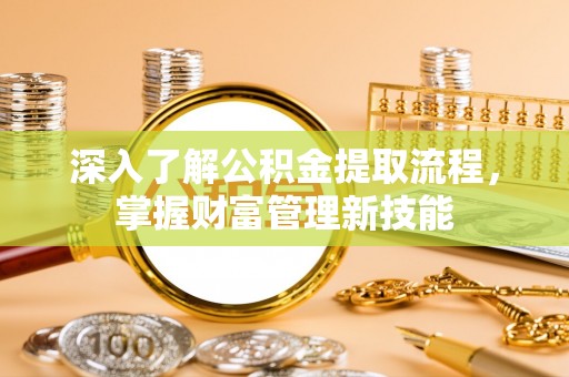 灵川深入了解公积金提取流程，掌握财富管理新技能