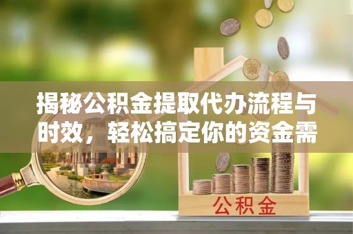 灵川揭秘公积金提取代办流程与时效，轻松搞定你的资金需求