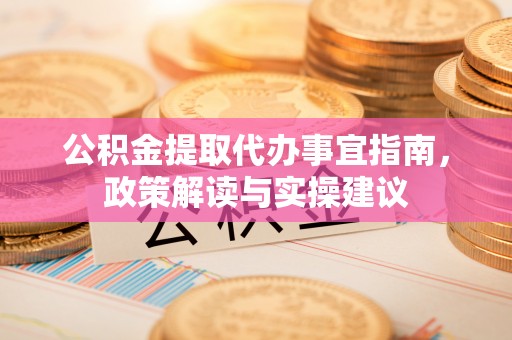 灵川公积金提取代办事宜指南，政策解读与实操建议