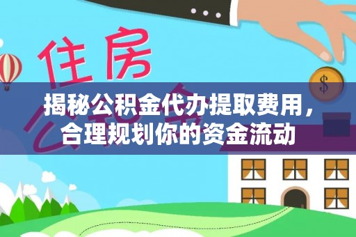 灵川揭秘公积金代办提取费用，合理规划你的资金流动