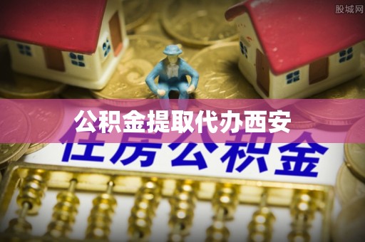 灵川公积金提取代办西安