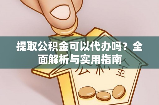 灵川提取公积金可以代办吗？全面解析与实用指南