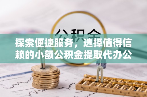 灵川探索便捷服务，选择值得信赖的小额公积金提取代办公司