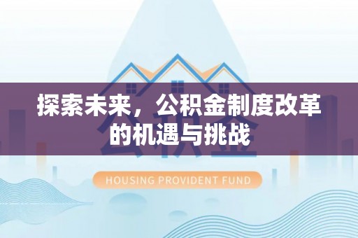 灵川探索未来，公积金制度改革的机遇与挑战