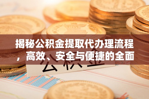 灵川揭秘公积金提取代办理流程，高效、安全与便捷的全面解析