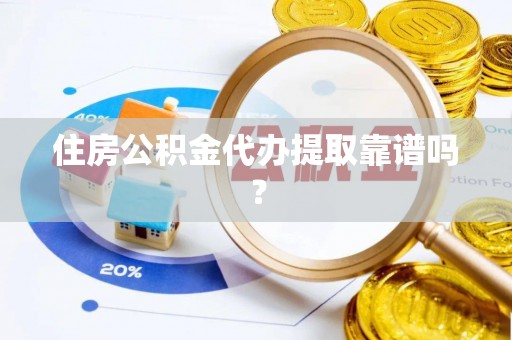 灵川住房公积金代办提取靠谱吗？