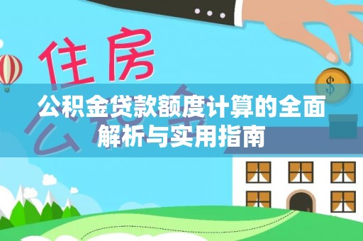 灵川公积金贷款额度计算的全面解析与实用指南