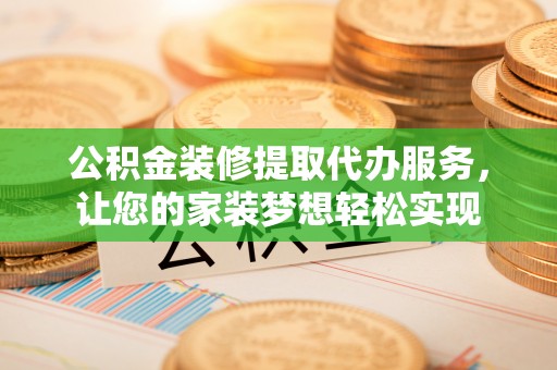 灵川公积金装修提取代办服务，让您的家装梦想轻松实现