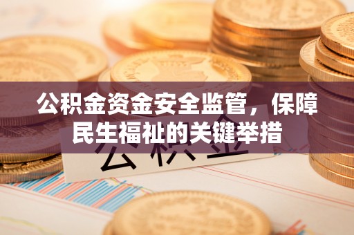 灵川公积金资金安全监管，保障民生福祉的关键举措