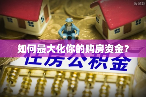 灵川如何最大化你的购房资金？