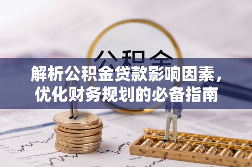 灵川解析公积金贷款影响因素，优化财务规划的必备指南