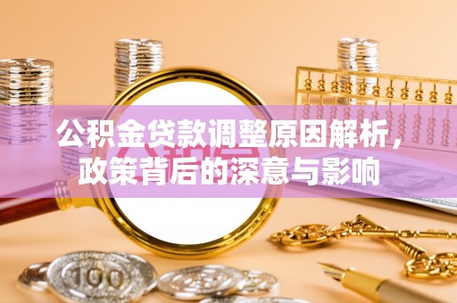 灵川公积金贷款调整原因解析，政策背后的深意与影响