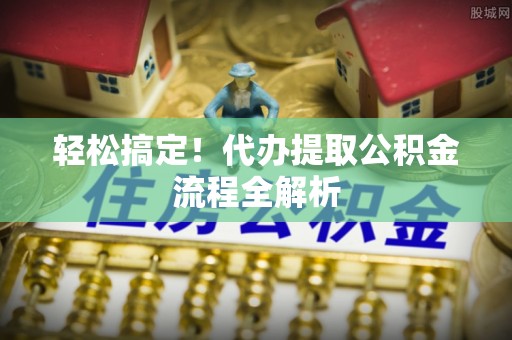 灵川轻松搞定！代办提取公积金流程全解析