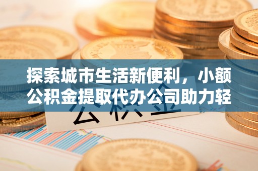灵川探索城市生活新便利，小额公积金提取代办公司助力轻松理财