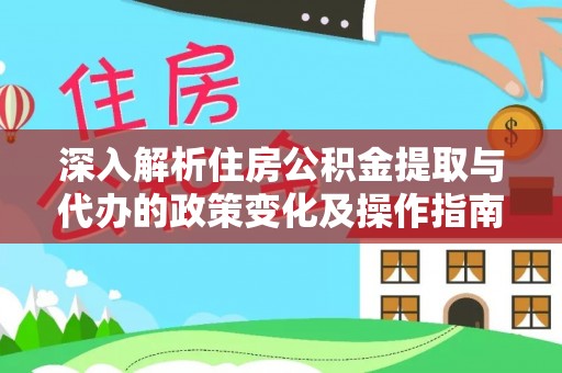 灵川深入解析住房公积金提取与代办的政策变化及操作指南