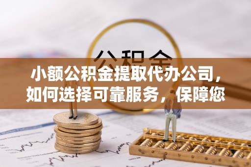 灵川小额公积金提取代办公司，如何选择可靠服务，保障您的资金安全