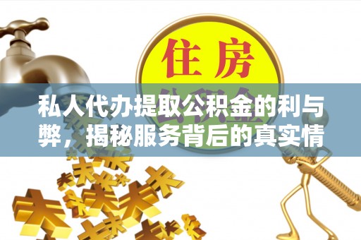 灵川私人代办提取公积金的利与弊，揭秘服务背后的真实情况
