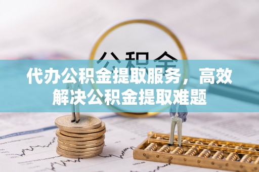 灵川代办公积金提取服务，高效解决公积金提取难题