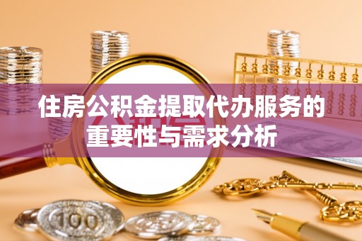 灵川住房公积金提取代办服务的重要性与需求分析