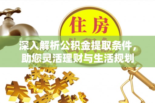 灵川深入解析公积金提取条件，助您灵活理财与生活规划