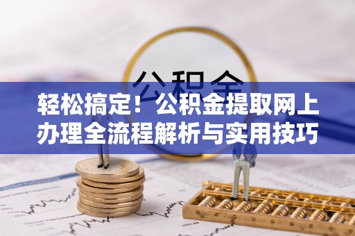 灵川轻松搞定！公积金提取网上办理全流程解析与实用技巧