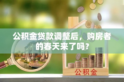 灵川公积金贷款调整后，购房者的春天来了吗？