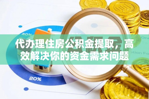 灵川代办理住房公积金提取，高效解决你的资金需求问题