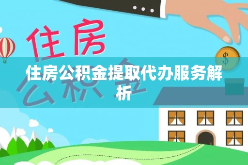 灵川住房公积金提取代办服务解析