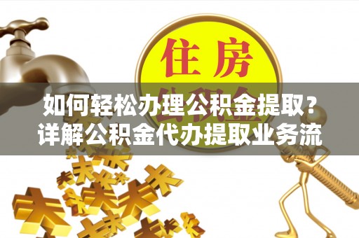 灵川如何轻松办理公积金提取？详解公积金代办提取业务流程与优势