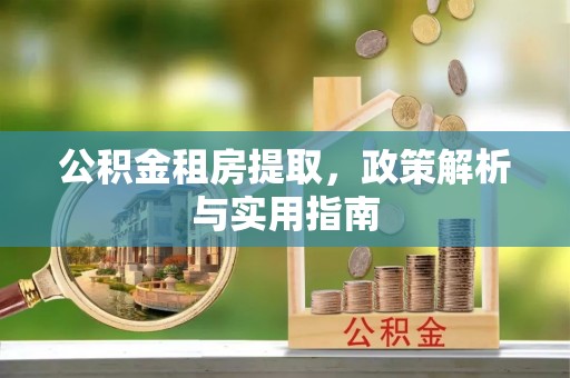 灵川公积金租房提取，政策解析与实用指南