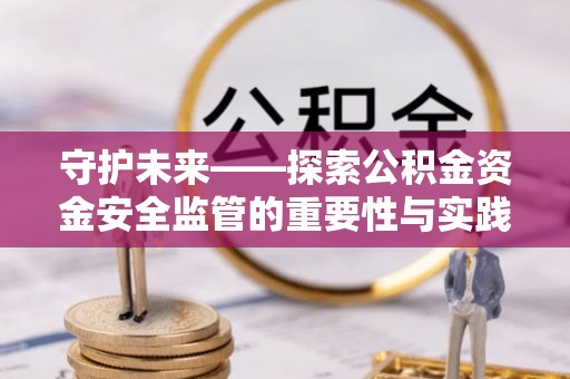 灵川守护未来——探索公积金资金安全监管的重要性与实践路径