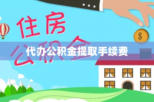 灵川代办公积金提取手续费