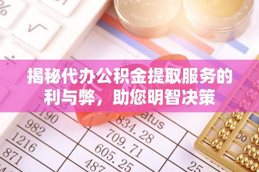 灵川揭秘代办公积金提取服务的利与弊，助您明智决策