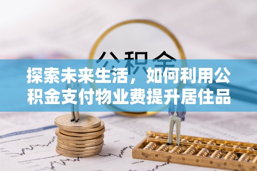 灵川探索未来生活，如何利用公积金支付物业费提升居住品质