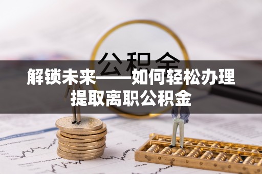 灵川解锁未来——如何轻松办理提取离职公积金