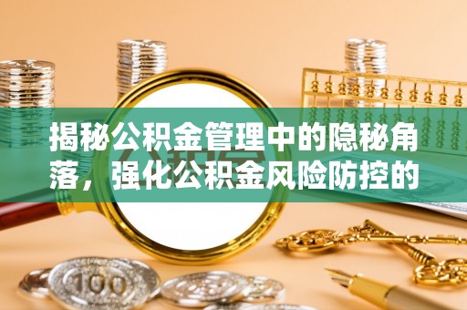 灵川揭秘公积金管理中的隐秘角落，强化公积金风险防控的必要性与路径
