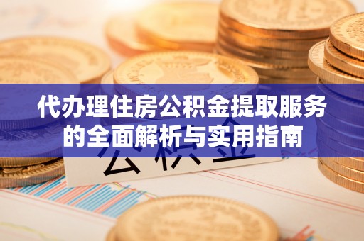 灵川代办理住房公积金提取服务的全面解析与实用指南