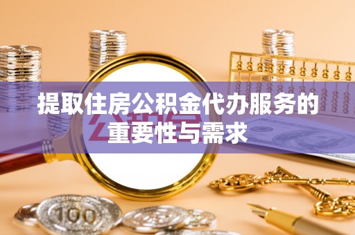 灵川提取住房公积金代办服务的重要性与需求