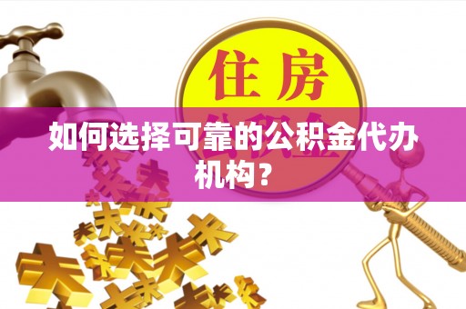 灵川如何选择可靠的公积金代办机构？